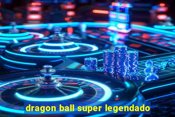 dragon ball super legendado